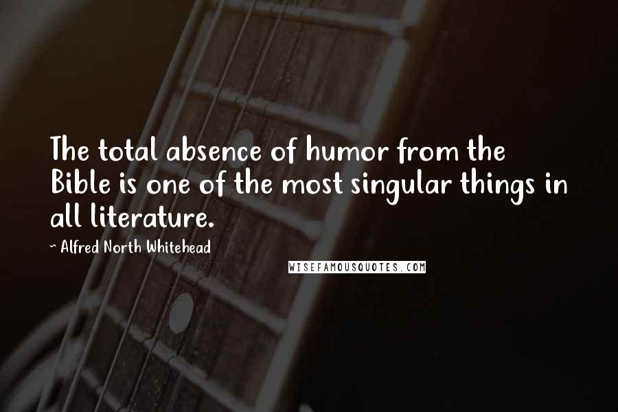 Alfred North Whitehead Quotes: The total absence of humor from the Bible is one of the most singular things in all literature.
