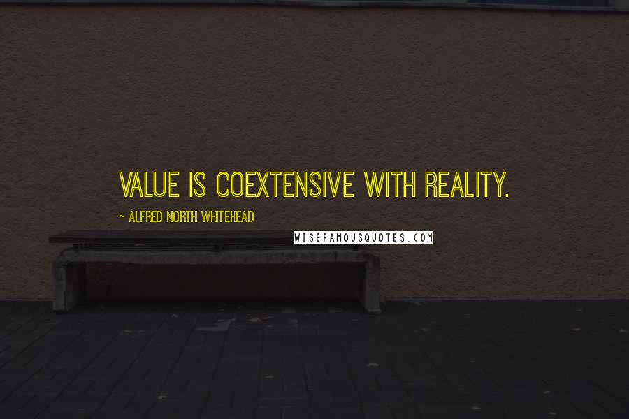 Alfred North Whitehead Quotes: Value is coextensive with reality.