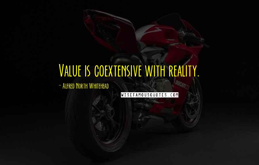 Alfred North Whitehead Quotes: Value is coextensive with reality.