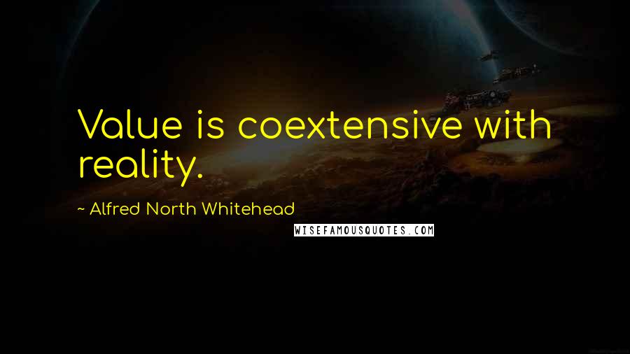 Alfred North Whitehead Quotes: Value is coextensive with reality.