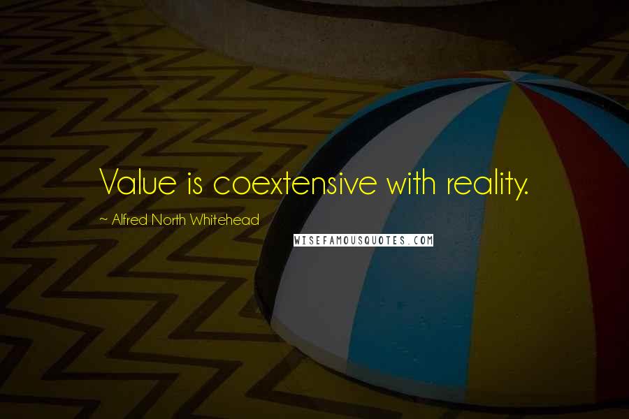 Alfred North Whitehead Quotes: Value is coextensive with reality.