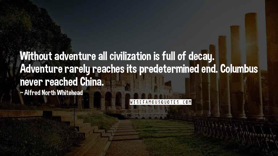 Alfred North Whitehead Quotes: Without adventure all civilization is full of decay. Adventure rarely reaches its predetermined end. Columbus never reached China.