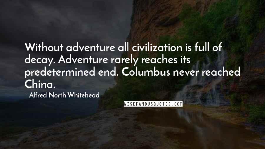 Alfred North Whitehead Quotes: Without adventure all civilization is full of decay. Adventure rarely reaches its predetermined end. Columbus never reached China.