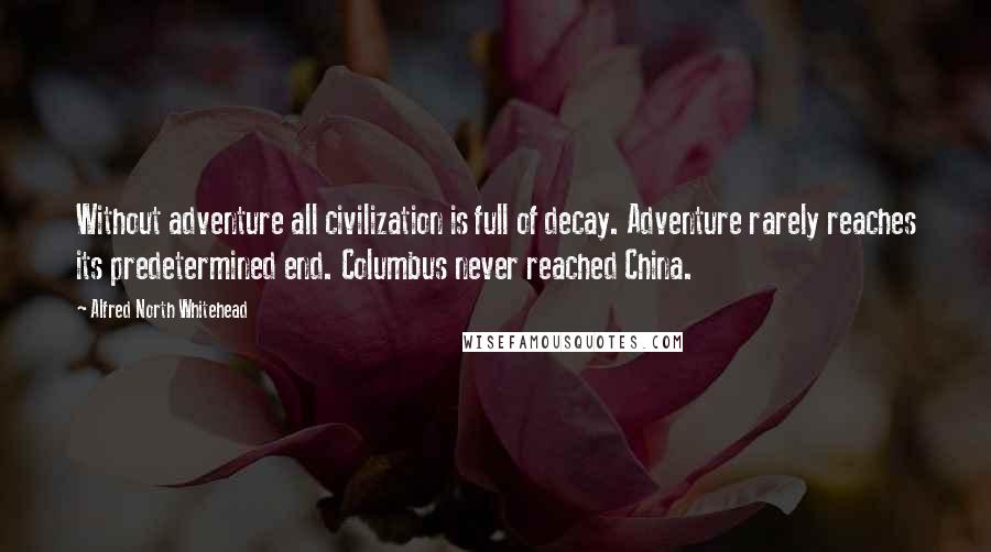 Alfred North Whitehead Quotes: Without adventure all civilization is full of decay. Adventure rarely reaches its predetermined end. Columbus never reached China.