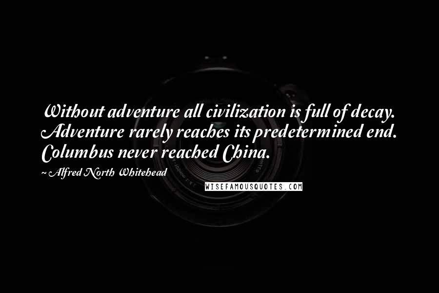 Alfred North Whitehead Quotes: Without adventure all civilization is full of decay. Adventure rarely reaches its predetermined end. Columbus never reached China.