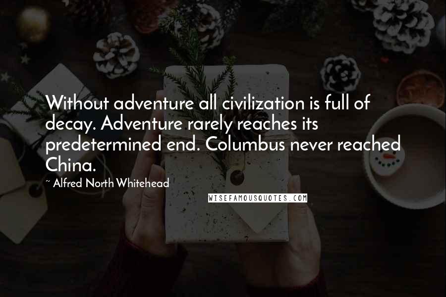 Alfred North Whitehead Quotes: Without adventure all civilization is full of decay. Adventure rarely reaches its predetermined end. Columbus never reached China.