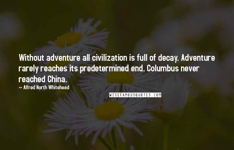 Alfred North Whitehead Quotes: Without adventure all civilization is full of decay. Adventure rarely reaches its predetermined end. Columbus never reached China.