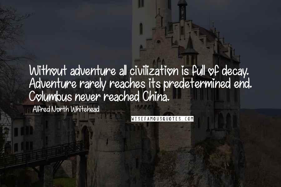 Alfred North Whitehead Quotes: Without adventure all civilization is full of decay. Adventure rarely reaches its predetermined end. Columbus never reached China.