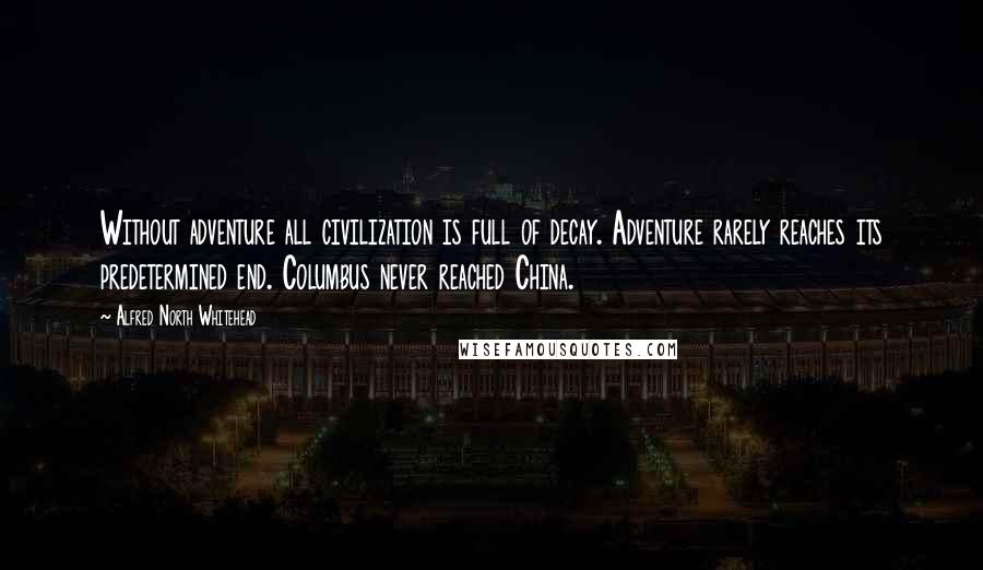 Alfred North Whitehead Quotes: Without adventure all civilization is full of decay. Adventure rarely reaches its predetermined end. Columbus never reached China.