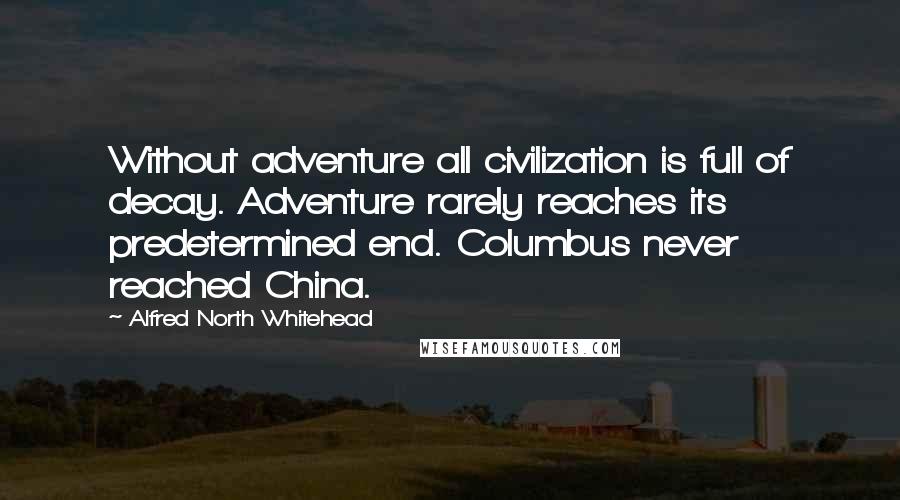 Alfred North Whitehead Quotes: Without adventure all civilization is full of decay. Adventure rarely reaches its predetermined end. Columbus never reached China.