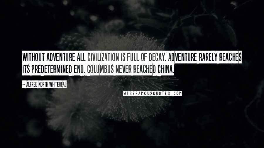 Alfred North Whitehead Quotes: Without adventure all civilization is full of decay. Adventure rarely reaches its predetermined end. Columbus never reached China.