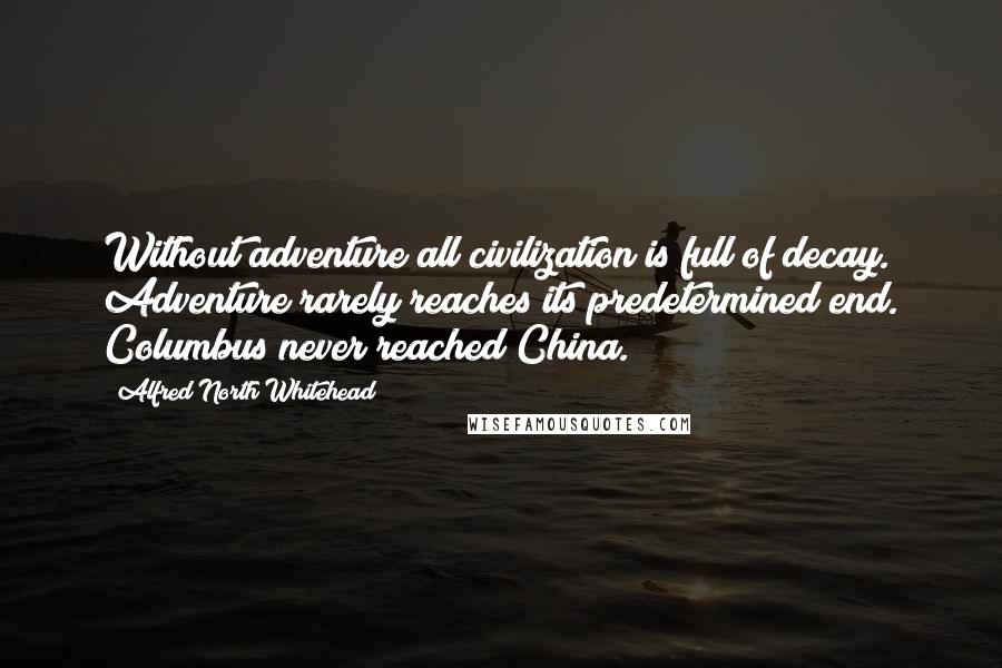 Alfred North Whitehead Quotes: Without adventure all civilization is full of decay. Adventure rarely reaches its predetermined end. Columbus never reached China.