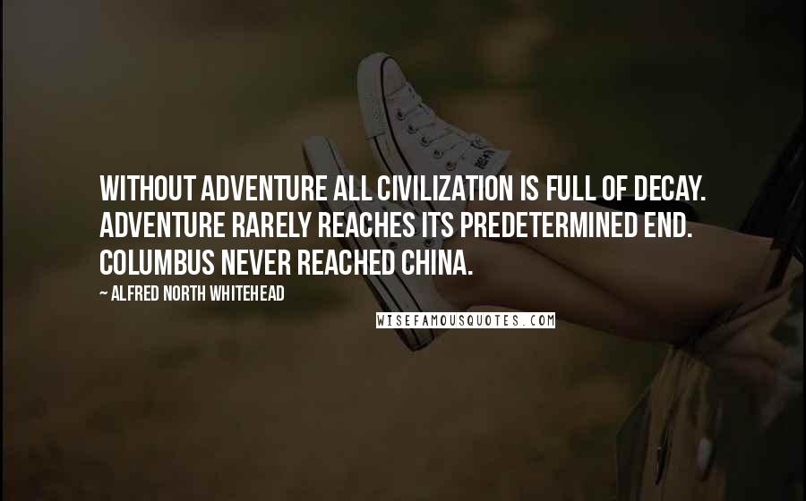 Alfred North Whitehead Quotes: Without adventure all civilization is full of decay. Adventure rarely reaches its predetermined end. Columbus never reached China.