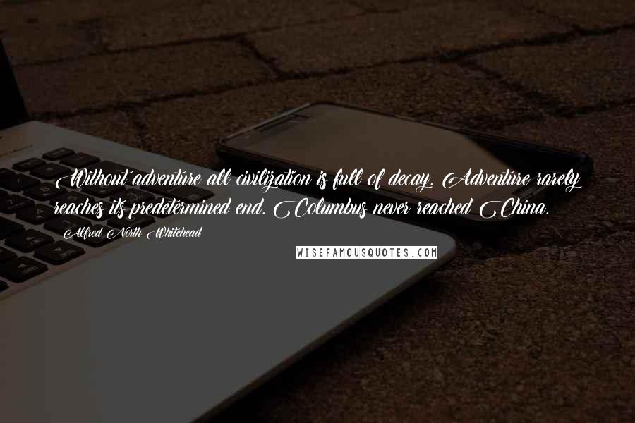 Alfred North Whitehead Quotes: Without adventure all civilization is full of decay. Adventure rarely reaches its predetermined end. Columbus never reached China.