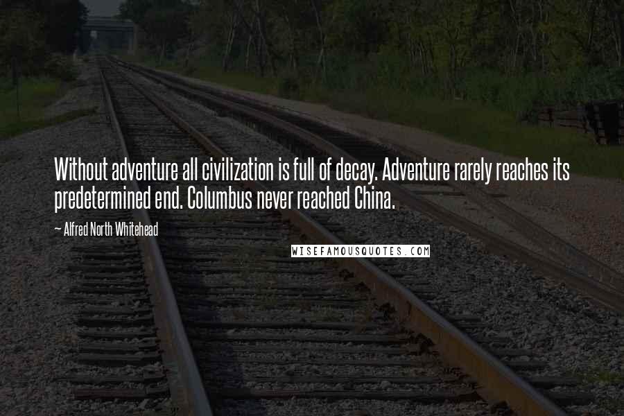 Alfred North Whitehead Quotes: Without adventure all civilization is full of decay. Adventure rarely reaches its predetermined end. Columbus never reached China.