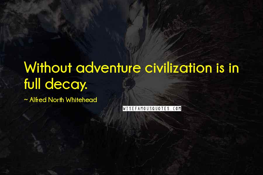 Alfred North Whitehead Quotes: Without adventure civilization is in full decay.