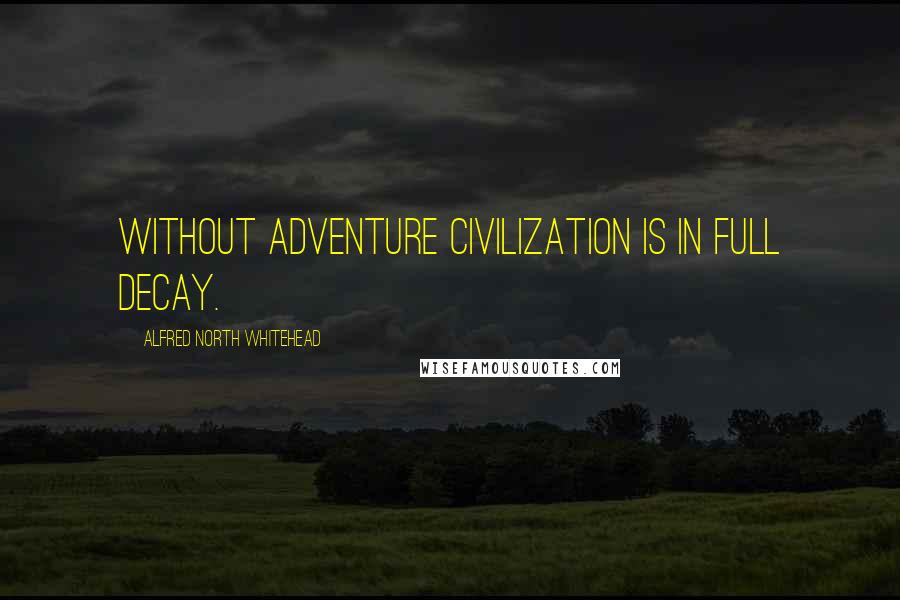 Alfred North Whitehead Quotes: Without adventure civilization is in full decay.