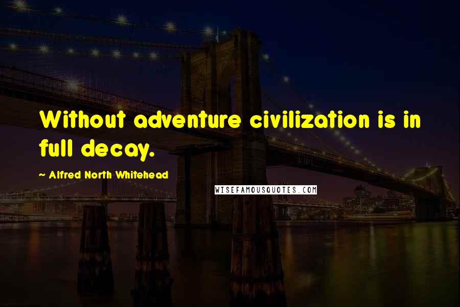 Alfred North Whitehead Quotes: Without adventure civilization is in full decay.