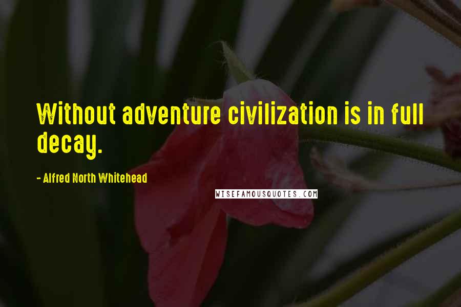 Alfred North Whitehead Quotes: Without adventure civilization is in full decay.