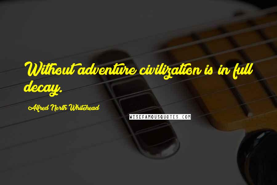 Alfred North Whitehead Quotes: Without adventure civilization is in full decay.