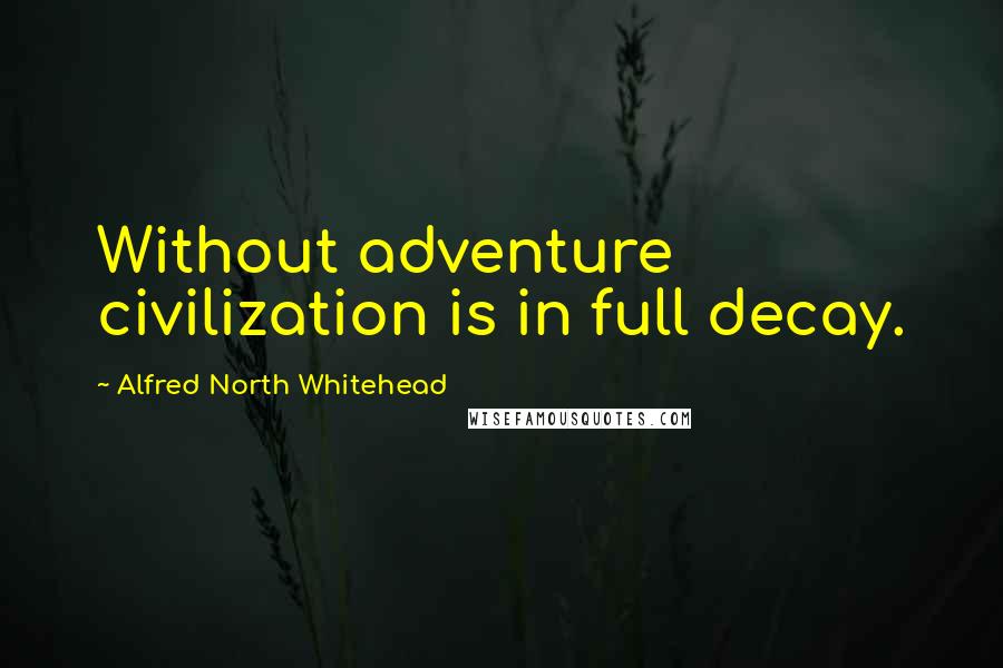 Alfred North Whitehead Quotes: Without adventure civilization is in full decay.