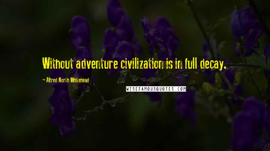 Alfred North Whitehead Quotes: Without adventure civilization is in full decay.