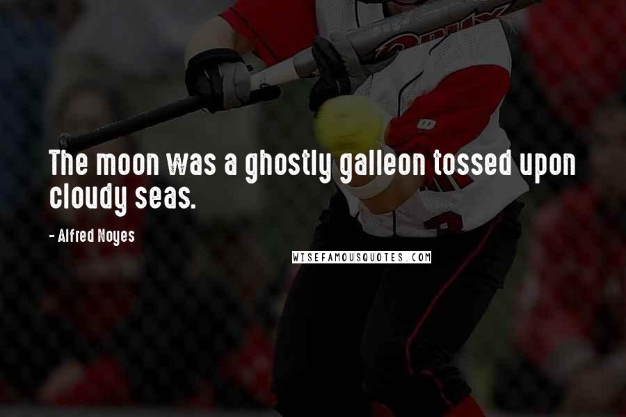 Alfred Noyes Quotes: The moon was a ghostly galleon tossed upon cloudy seas.