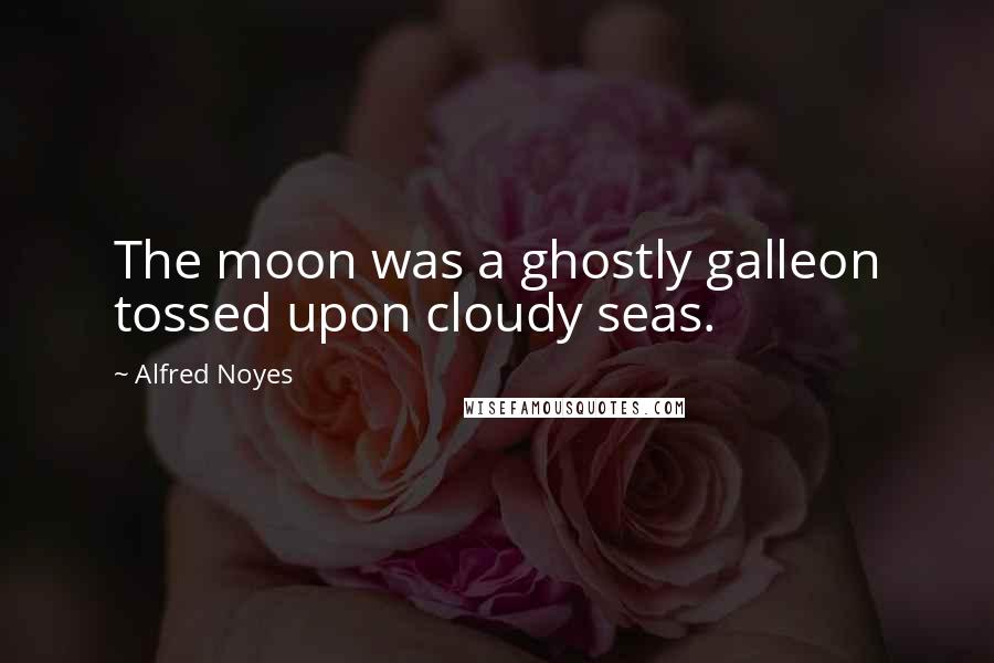 Alfred Noyes Quotes: The moon was a ghostly galleon tossed upon cloudy seas.