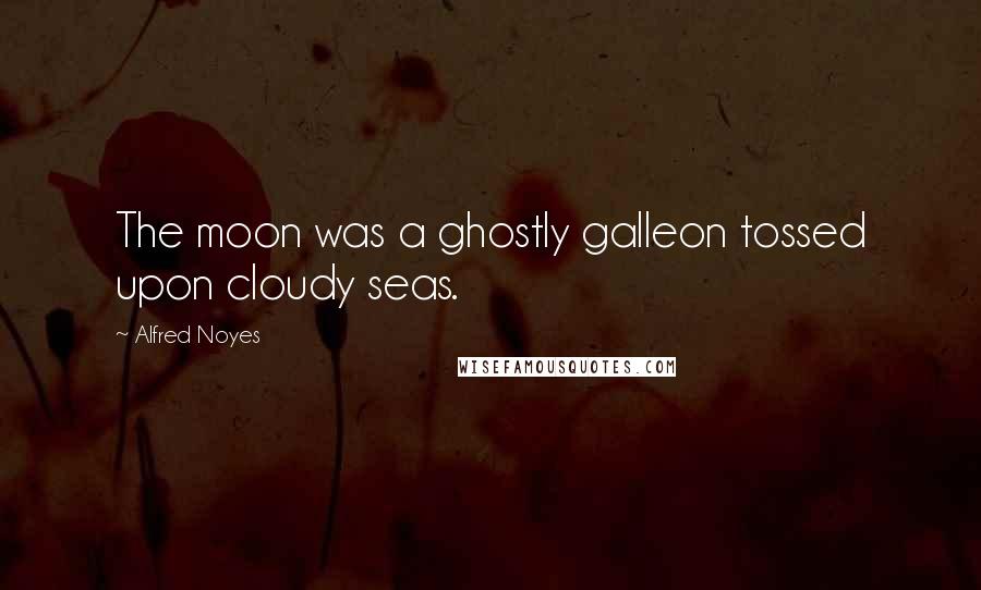 Alfred Noyes Quotes: The moon was a ghostly galleon tossed upon cloudy seas.