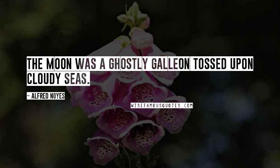 Alfred Noyes Quotes: The moon was a ghostly galleon tossed upon cloudy seas.