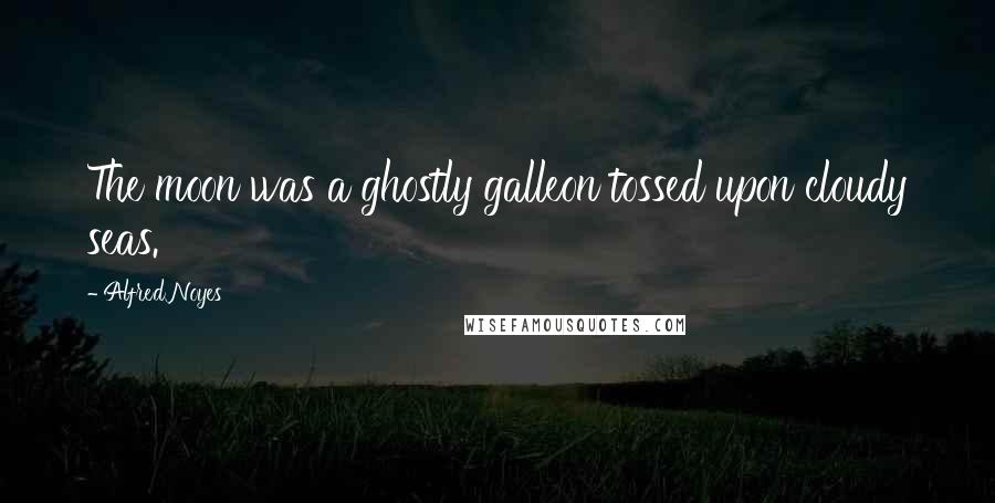 Alfred Noyes Quotes: The moon was a ghostly galleon tossed upon cloudy seas.