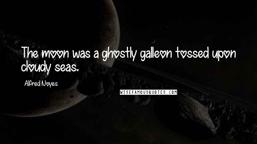 Alfred Noyes Quotes: The moon was a ghostly galleon tossed upon cloudy seas.