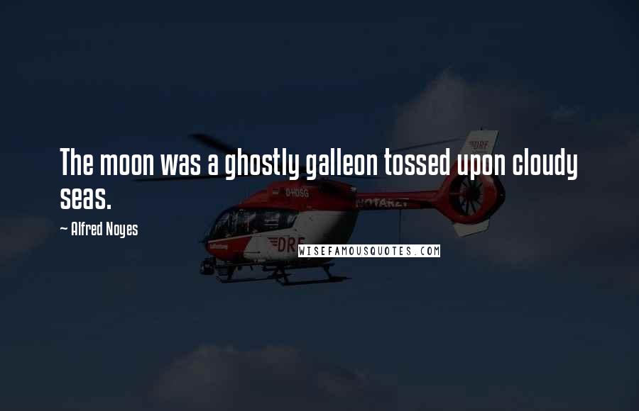 Alfred Noyes Quotes: The moon was a ghostly galleon tossed upon cloudy seas.