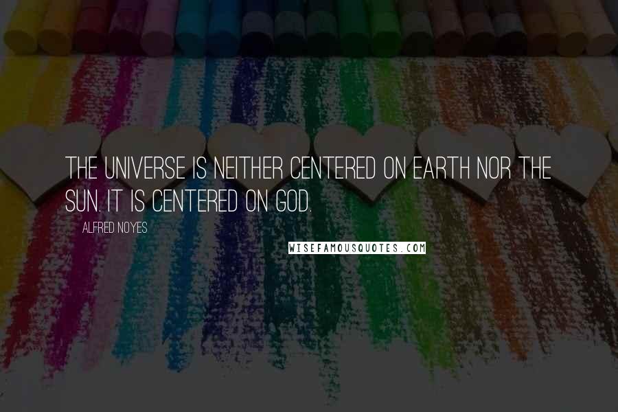 Alfred Noyes Quotes: The universe is neither centered on earth nor the sun. It is centered on God.