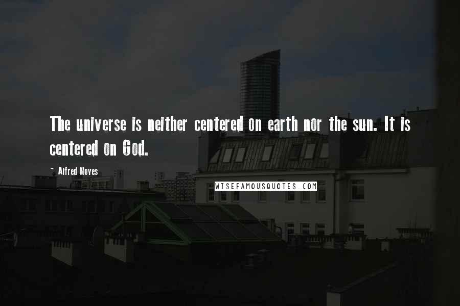 Alfred Noyes Quotes: The universe is neither centered on earth nor the sun. It is centered on God.