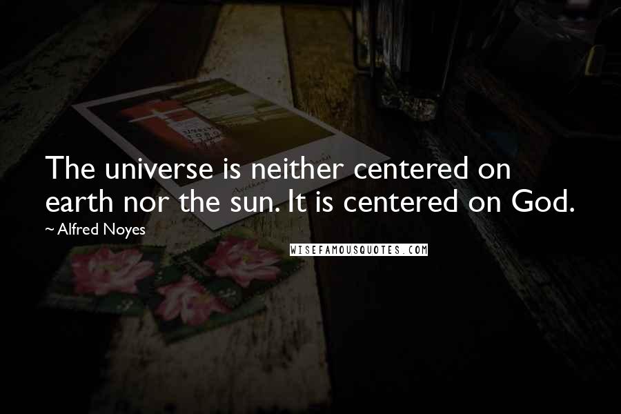 Alfred Noyes Quotes: The universe is neither centered on earth nor the sun. It is centered on God.