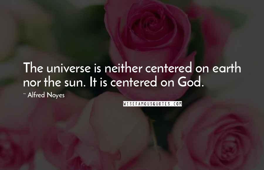 Alfred Noyes Quotes: The universe is neither centered on earth nor the sun. It is centered on God.