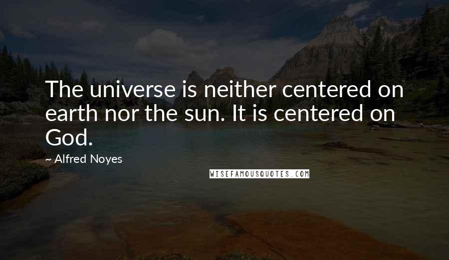 Alfred Noyes Quotes: The universe is neither centered on earth nor the sun. It is centered on God.