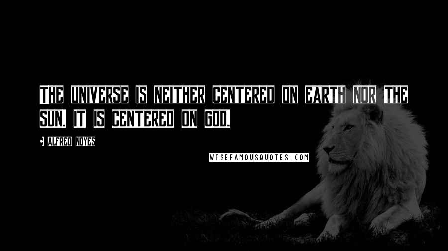 Alfred Noyes Quotes: The universe is neither centered on earth nor the sun. It is centered on God.