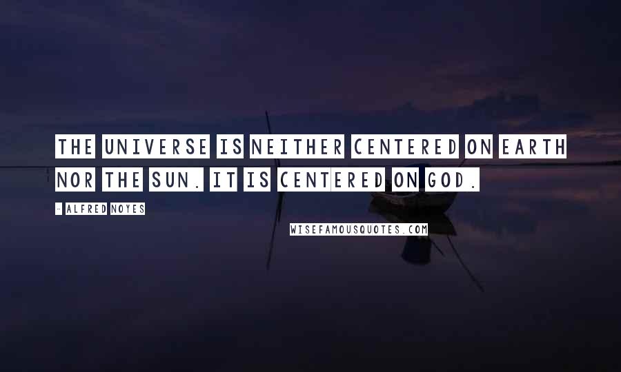 Alfred Noyes Quotes: The universe is neither centered on earth nor the sun. It is centered on God.