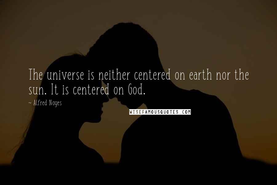 Alfred Noyes Quotes: The universe is neither centered on earth nor the sun. It is centered on God.