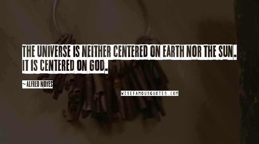 Alfred Noyes Quotes: The universe is neither centered on earth nor the sun. It is centered on God.