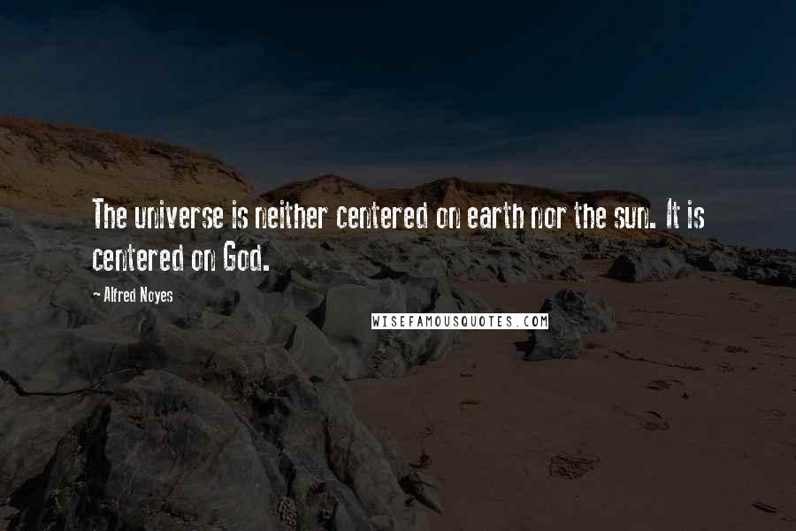 Alfred Noyes Quotes: The universe is neither centered on earth nor the sun. It is centered on God.