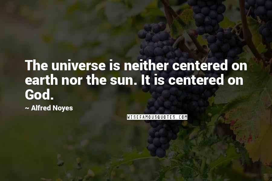 Alfred Noyes Quotes: The universe is neither centered on earth nor the sun. It is centered on God.