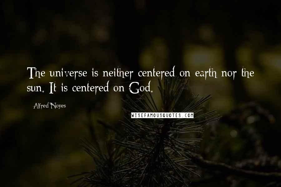 Alfred Noyes Quotes: The universe is neither centered on earth nor the sun. It is centered on God.