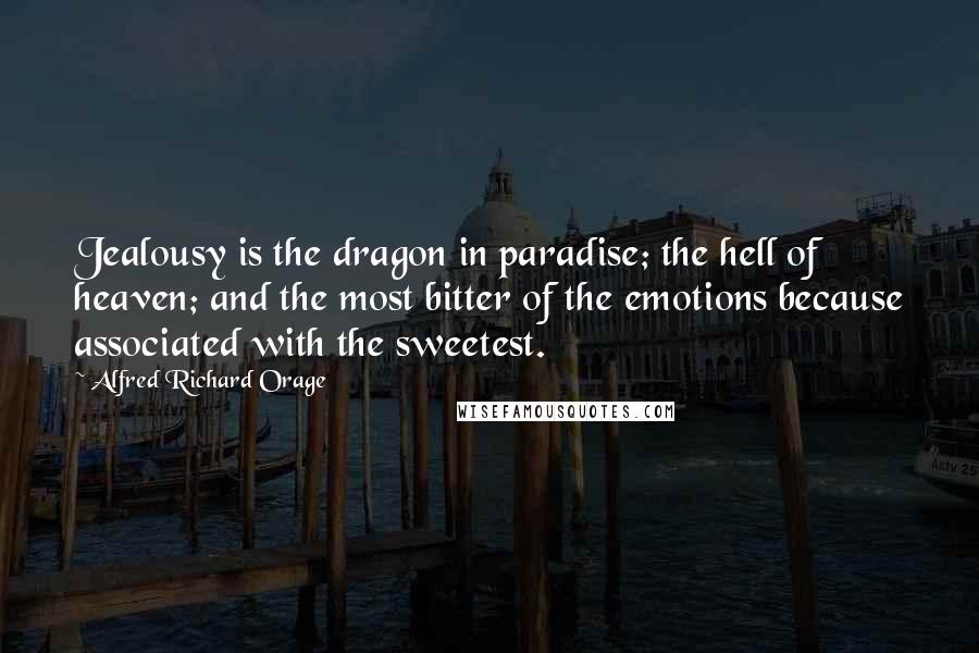 Alfred Richard Orage Quotes: Jealousy is the dragon in paradise; the hell of heaven; and the most bitter of the emotions because associated with the sweetest.