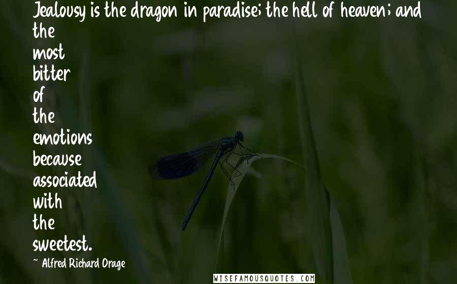 Alfred Richard Orage Quotes: Jealousy is the dragon in paradise; the hell of heaven; and the most bitter of the emotions because associated with the sweetest.