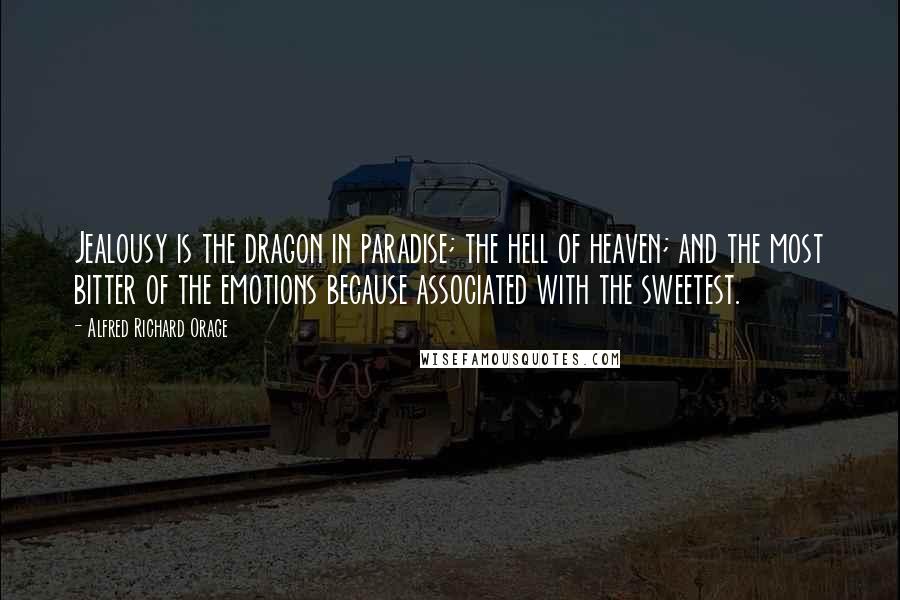 Alfred Richard Orage Quotes: Jealousy is the dragon in paradise; the hell of heaven; and the most bitter of the emotions because associated with the sweetest.