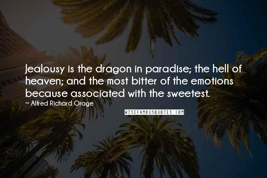 Alfred Richard Orage Quotes: Jealousy is the dragon in paradise; the hell of heaven; and the most bitter of the emotions because associated with the sweetest.