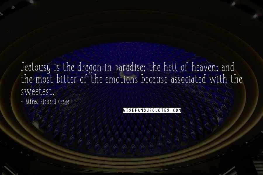 Alfred Richard Orage Quotes: Jealousy is the dragon in paradise; the hell of heaven; and the most bitter of the emotions because associated with the sweetest.